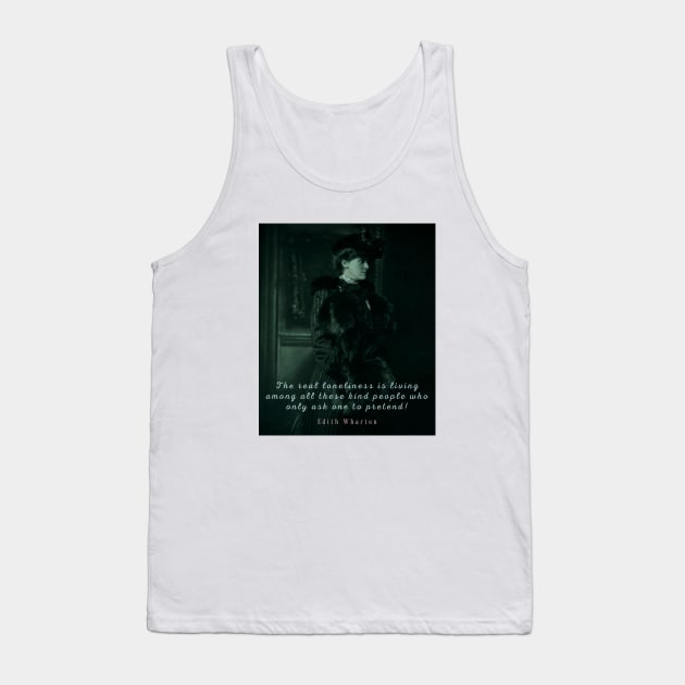 Edith Wharton portrait and quote:  The real loneliness is living among all these kind people who only ask one to pretend! Tank Top by artbleed